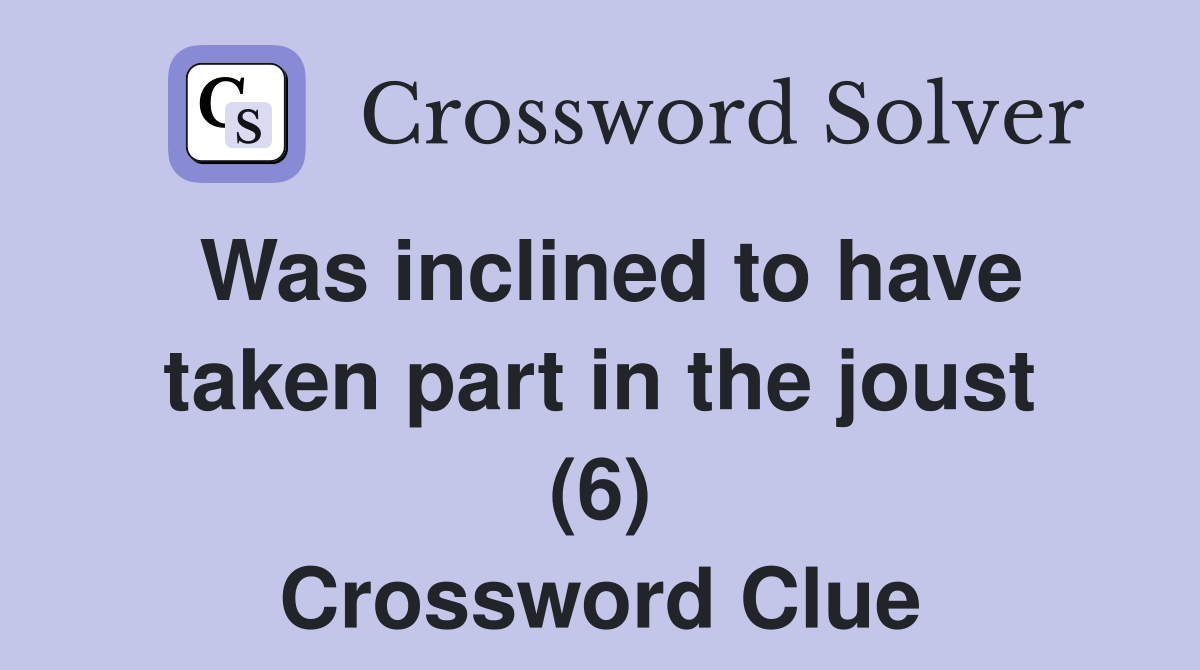 Was inclined to have taken part in the joust (6) Crossword Clue